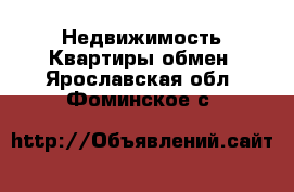 Недвижимость Квартиры обмен. Ярославская обл.,Фоминское с.